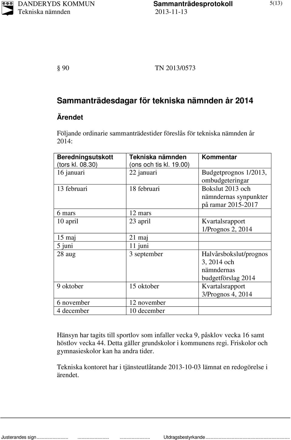 00) 16 januari 22 januari Budgetprognos 1/2013, ombudgeteringar 13 februari 18 februari Bokslut 2013 och nämndernas synpunkter på ramar 2015-2017 6 mars 12 mars 10 april 23 april Kvartalsrapport