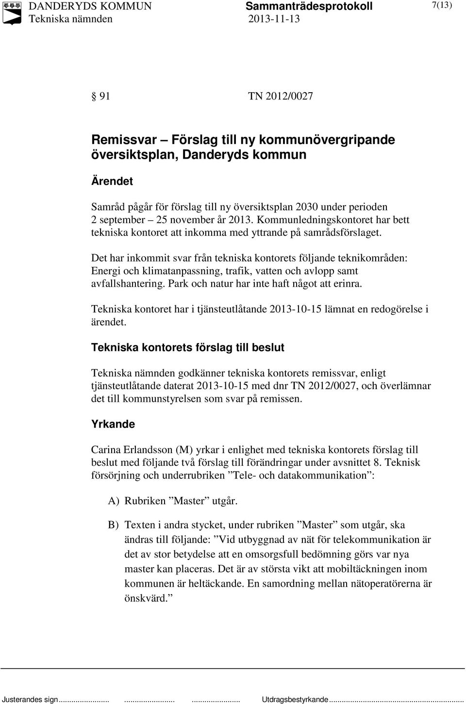 Det har inkommit svar från tekniska kontorets följande teknikområden: Energi och klimatanpassning, trafik, vatten och avlopp samt avfallshantering. Park och natur har inte haft något att erinra.