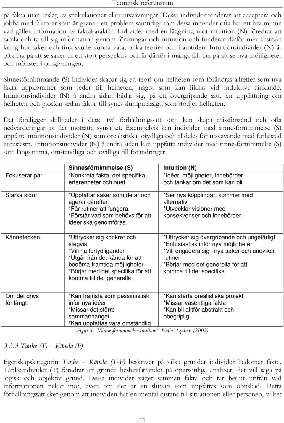 Individer med en läggning mot intuition (N) föredrar att samla och ta till sig information genom föraningar och intuition och funderar därför mer abstrakt kring hur saker och ting skulle kunna vara,