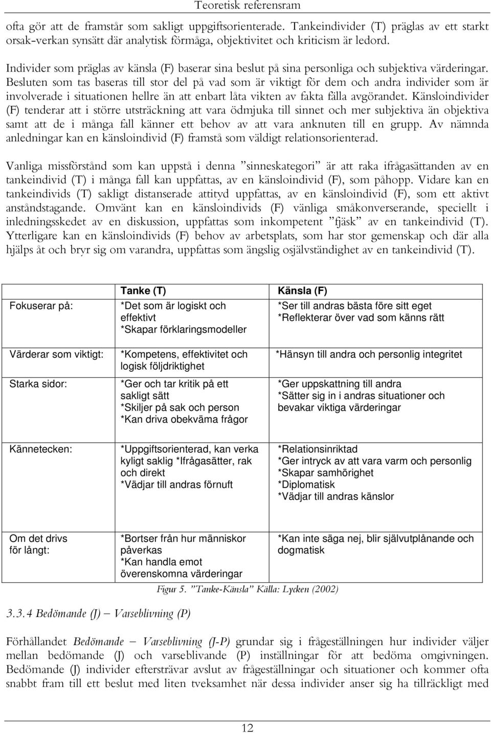 Individer som präglas av känsla (F) baserar sina beslut på sina personliga och subjektiva värderingar.