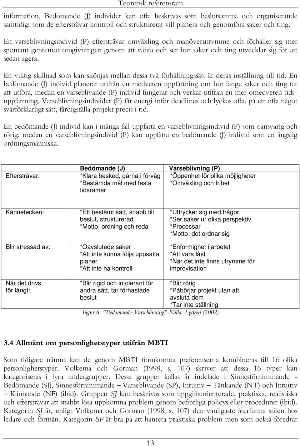 En varseblivningsindivid (P) eftersträvar omväxling och manöverutrymme och förhåller sig mer spontant gentemot omgivningen genom att vänta och ser hur saker och ting utvecklar sig för att sedan agera.