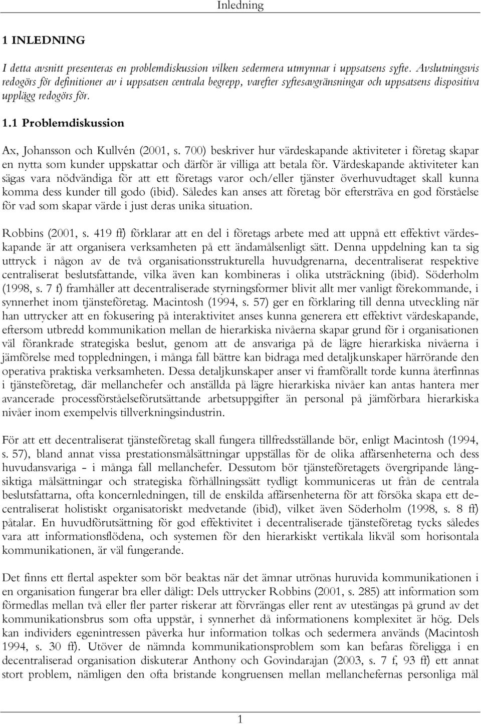 1 Problemdiskussion Ax, Johansson och Kullvén (2001, s. 700) beskriver hur värdeskapande aktiviteter i företag skapar en nytta som kunder uppskattar och därför är villiga att betala för.