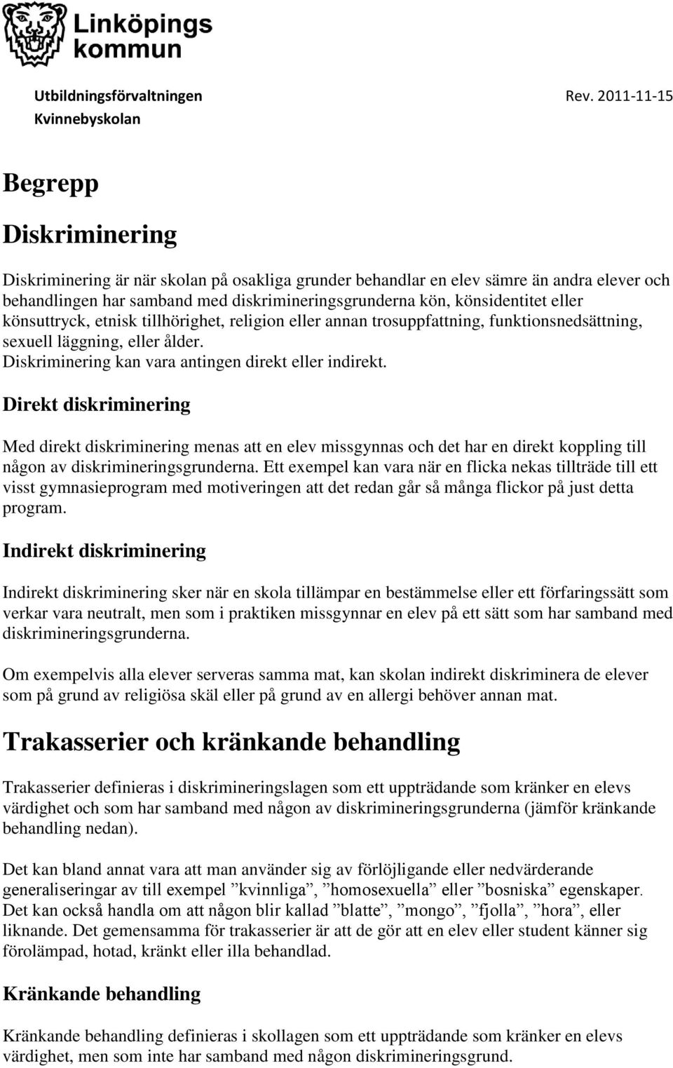 Direkt diskriminering Med direkt diskriminering menas att en elev missgynnas och det har en direkt koppling till någon av diskrimineringsgrunderna.