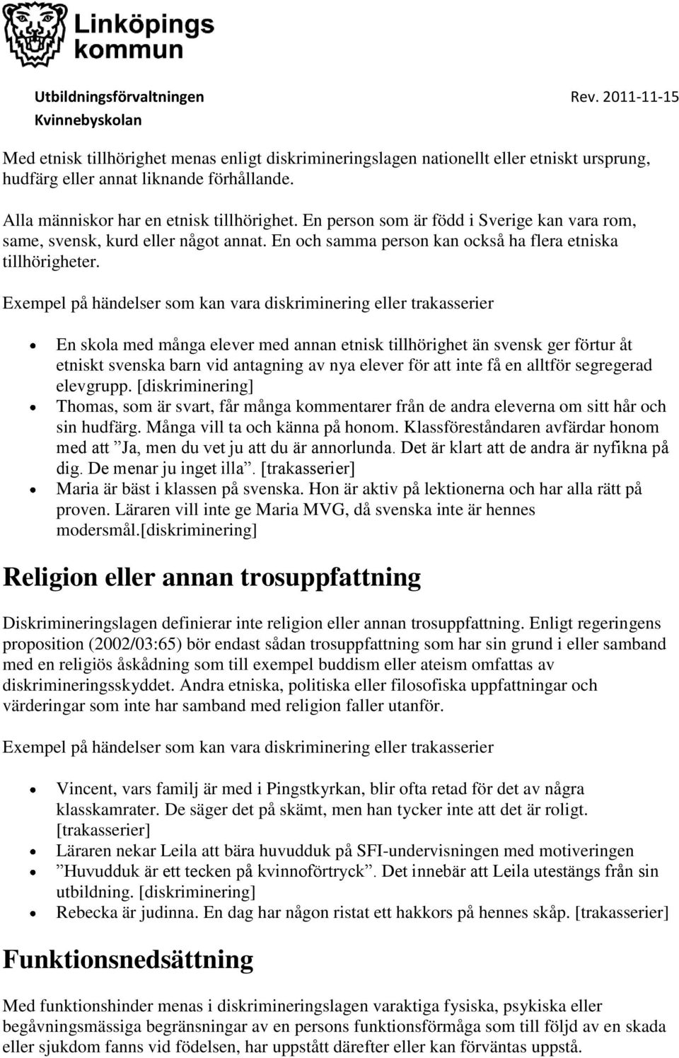 Exempel på händelser som kan vara diskriminering eller trakasserier En skola med många elever med annan etnisk tillhörighet än svensk ger förtur åt etniskt svenska barn vid antagning av nya elever