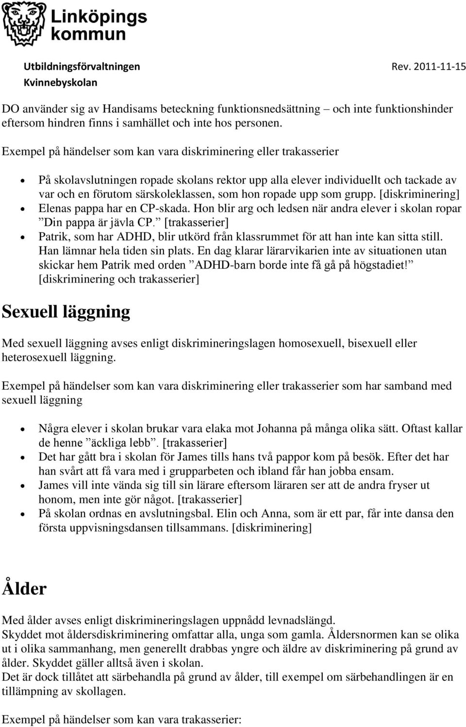 ropade upp som grupp. [diskriminering] Elenas pappa har en CP-skada. Hon blir arg och ledsen när andra elever i skolan ropar Din pappa är jävla CP.
