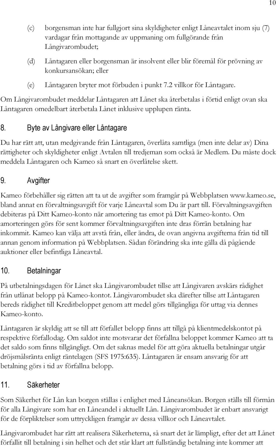 Om Långivarombudet meddelar Låntagaren att Lånet ska återbetalas i förtid enligt ovan ska Låntagaren omedelbart återbetala Lånet inklusive upplupen ränta. 8.