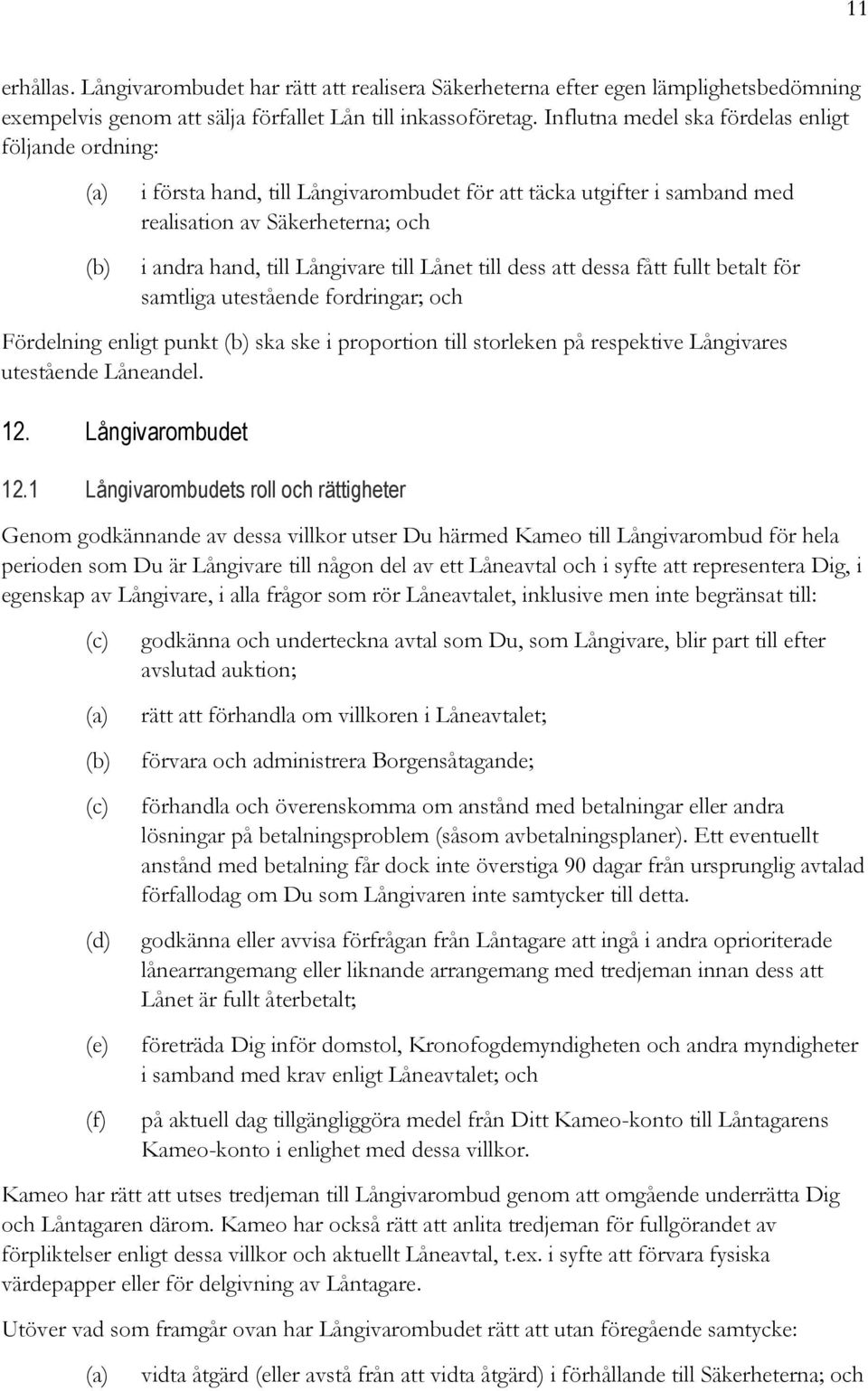 till dess att dessa fått fullt betalt för samtliga utestående fordringar; och Fördelning enligt punkt ska ske i proportion till storleken på respektive Långivares utestående Låneandel. 12.