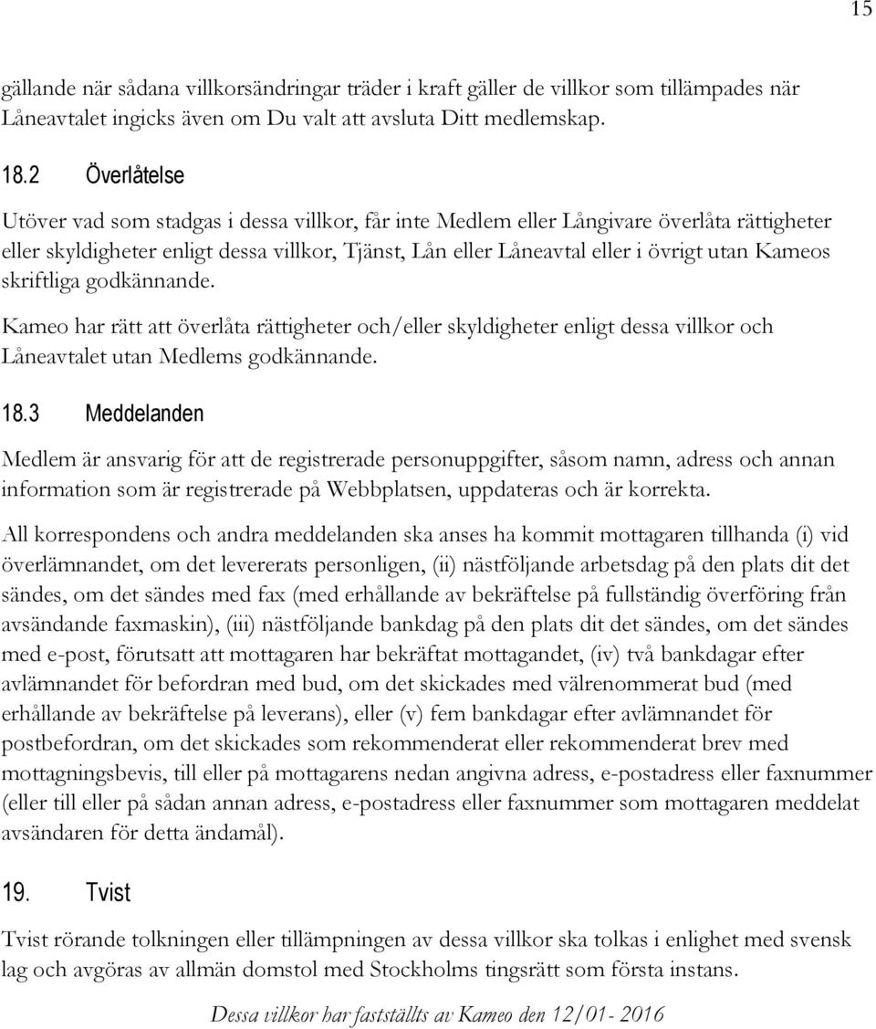 Kameos skriftliga godkännande. Kameo har rätt att överlåta rättigheter och/eller skyldigheter enligt dessa villkor och Låneavtalet utan Medlems godkännande. 18.