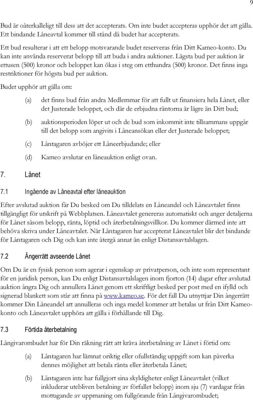 Lägsta bud per auktion är ettusen (500) kronor och beloppet kan ökas i steg om etthundra (500) kronor. Det finns inga restriktioner för högsta bud per auktion.