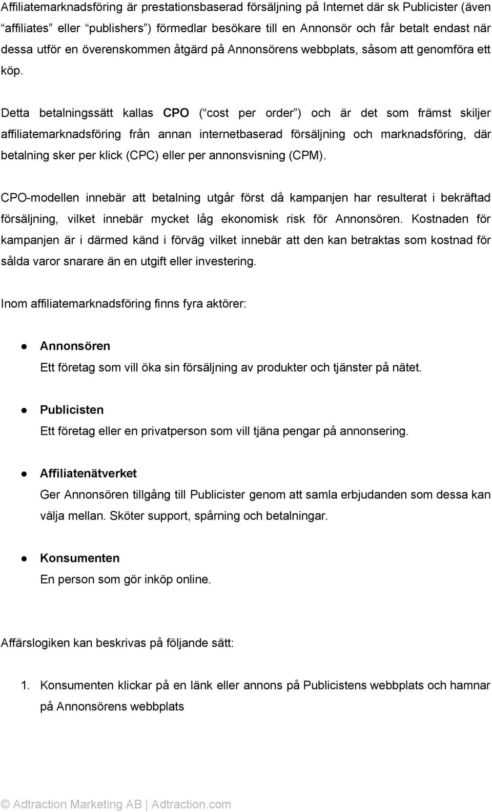 Detta betalningssätt kallas CPO ( cost per order ) och är det som främst skiljer affiliatemarknadsföring från annan internetbaserad försäljning och marknadsföring, där betalning sker per klick (CPC)