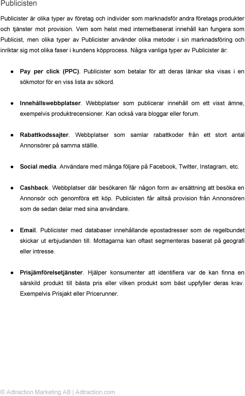 Några vanliga typer av Publicister är: Pay per click (PPC). Publicister som betalar för att deras länkar ska visas i en sökmotor för en viss lista av sökord. Innehållswebbplatser.