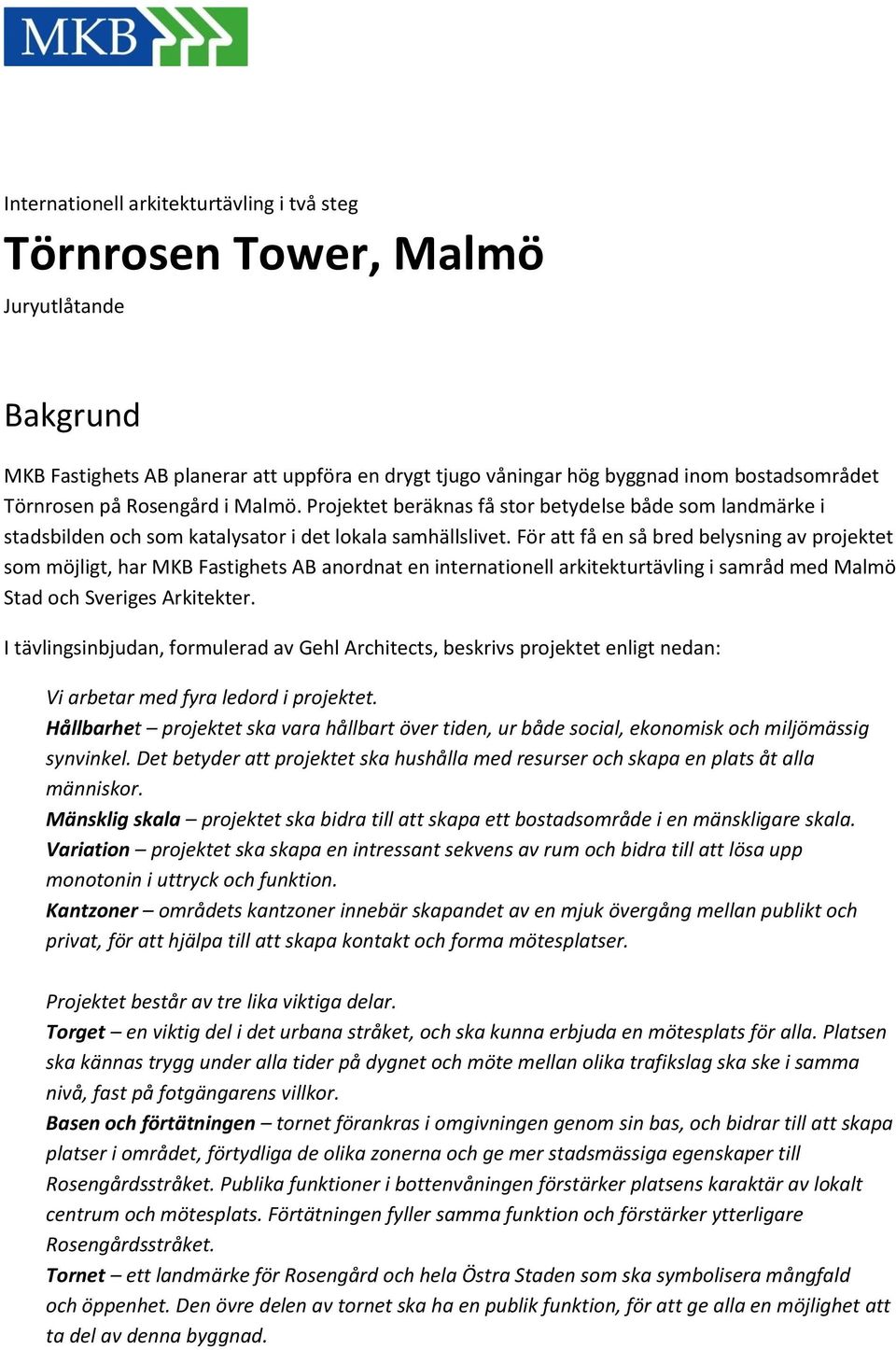 För att få en så bred belysning av projektet som möjligt, har MKB Fastighets AB anordnat en internationell arkitekturtävling i samråd med Malmö Stad och Sveriges Arkitekter.