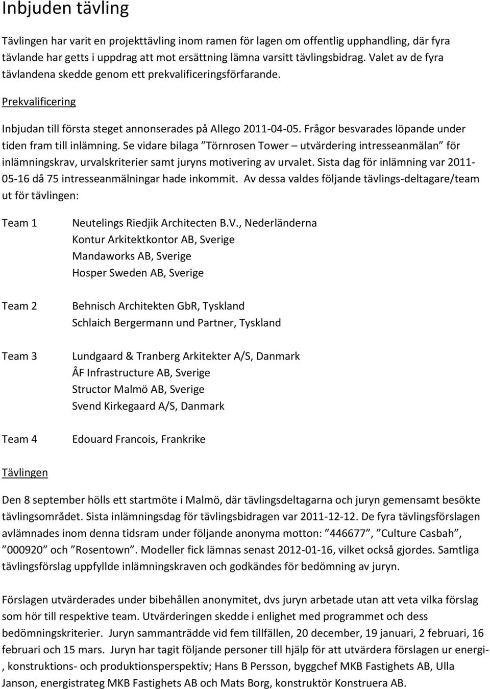 Frågor besvarades löpande under tiden fram till inlämning. Se vidare bilaga Törnrosen Tower utvärdering intresseanmälan för inlämningskrav, urvalskriterier samt juryns motivering av urvalet.