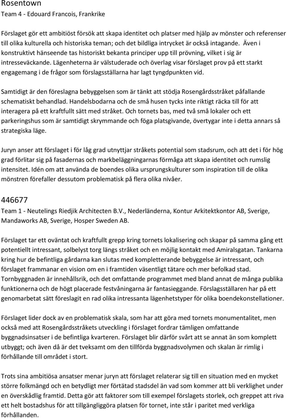 Lägenheterna är välstuderade och överlag visar förslaget prov på ett starkt engagemang i de frågor som förslagsställarna har lagt tyngdpunkten vid.