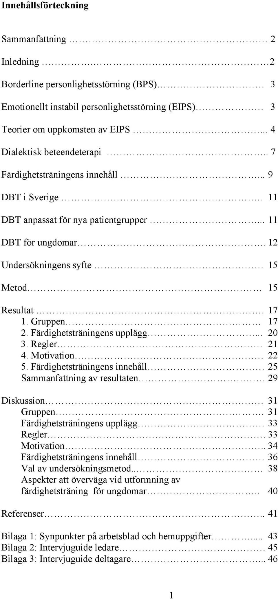 17 1. Gruppen 17 2. Färdighetsträningens upplägg... 20 3. Regler 21 4. Motivation. 22 5. Färdighetsträningens innehåll 25 Sammanfattning av resultaten 29 Diskussion. 31 Gruppen.