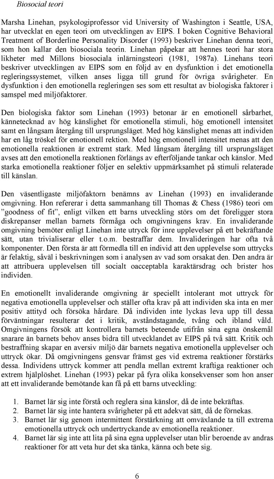 Linehan påpekar att hennes teori har stora likheter med Millons biosociala inlärningsteori (1981, 1987a).