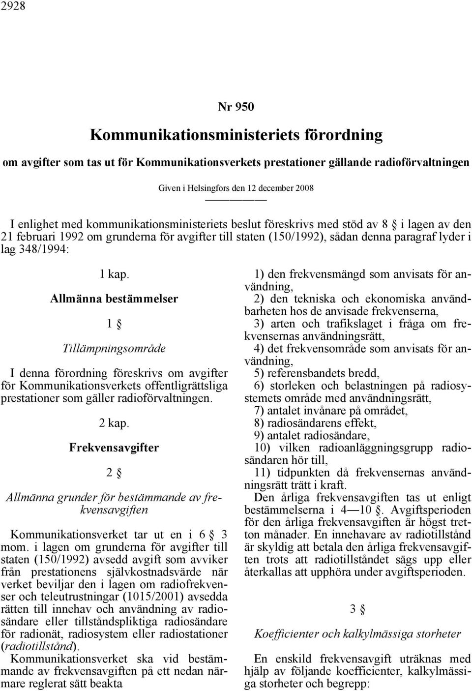 Allmänna bestämmelser 1 Tillämpningsområde I denna förordning föreskrivs om avgifter för Kommunikationsverkets offentligrättsliga prestationer som gäller radioförvaltningen. 2 kap.