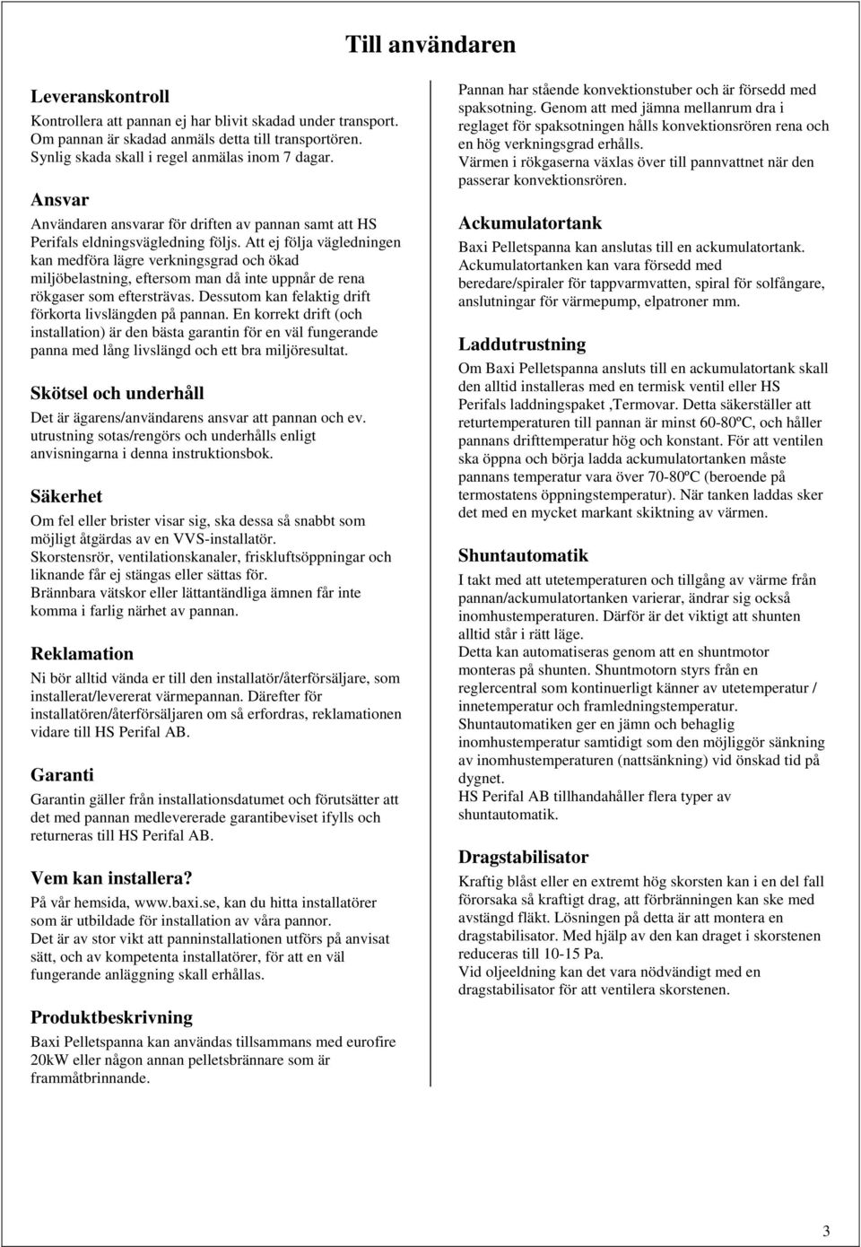 Att ej följa vägledningen kan medföra lägre verkningsgrad och ökad miljöbelastning, eftersom man då inte uppnår de rena rökgaser som eftersträvas.