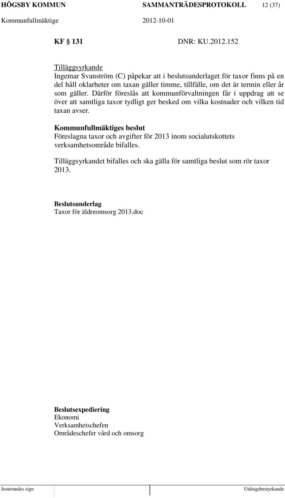 år som gäller. Därför föreslås att kommunförvaltningen får i uppdrag att se över att samtliga taxor tydligt ger besked om vilka kostnader och vilken tid taxan avser.