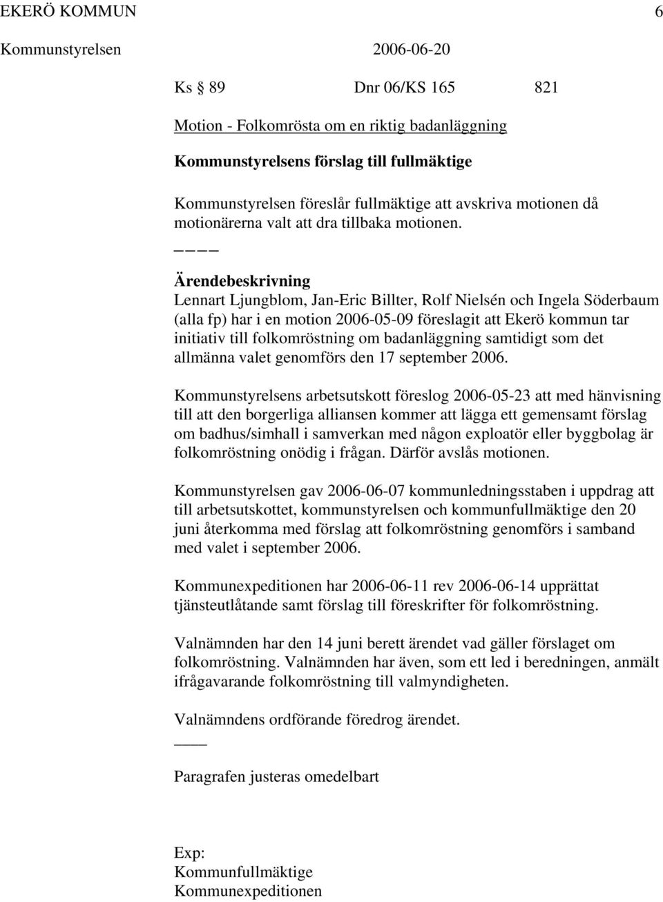 Lennart Ljungblom, Jan-Eric Billter, Rolf Nielsén och Ingela Söderbaum (alla fp) har i en motion 2006-05-09 föreslagit att Ekerö kommun tar initiativ till folkomröstning om badanläggning samtidigt