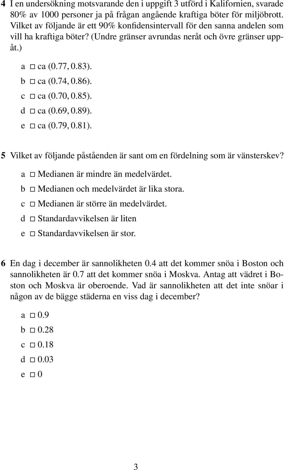 70, 0.85). d ca (0.69, 0.89). e ca (0.79, 0.81). 5 Vilket av följande påståenden är sant om en fördelning som är vänsterskev? a Medianen är mindre än medelvärdet.