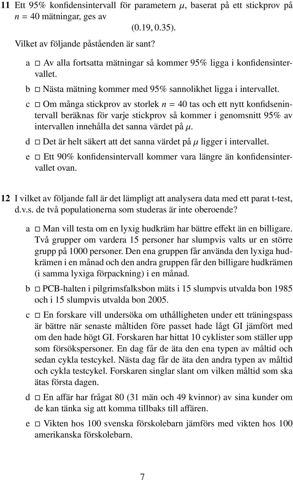 c Om många stickprov av storlek n = 40 tas och ett nytt konfidsenintervall beräknas för varje stickprov så kommer i genomsnitt 95% av intervallen innehålla det sanna värdet på µ.