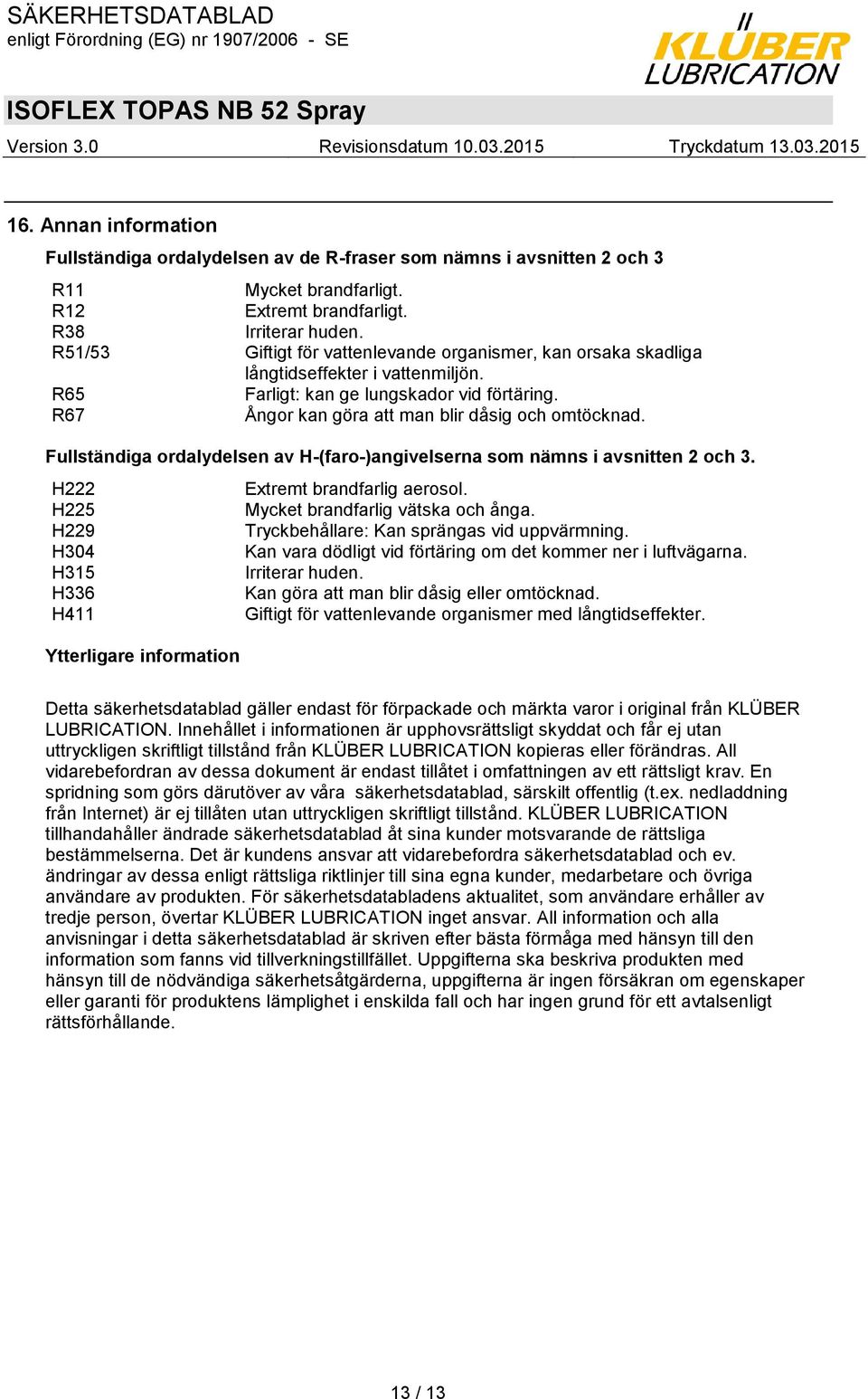 Fullständiga ordalydelsen av H-(faro-)angivelserna som nämns i avsnitten 2 och 3. H222 Extremt brandfarlig aerosol. H225 Mycket brandfarlig vätska och ånga.