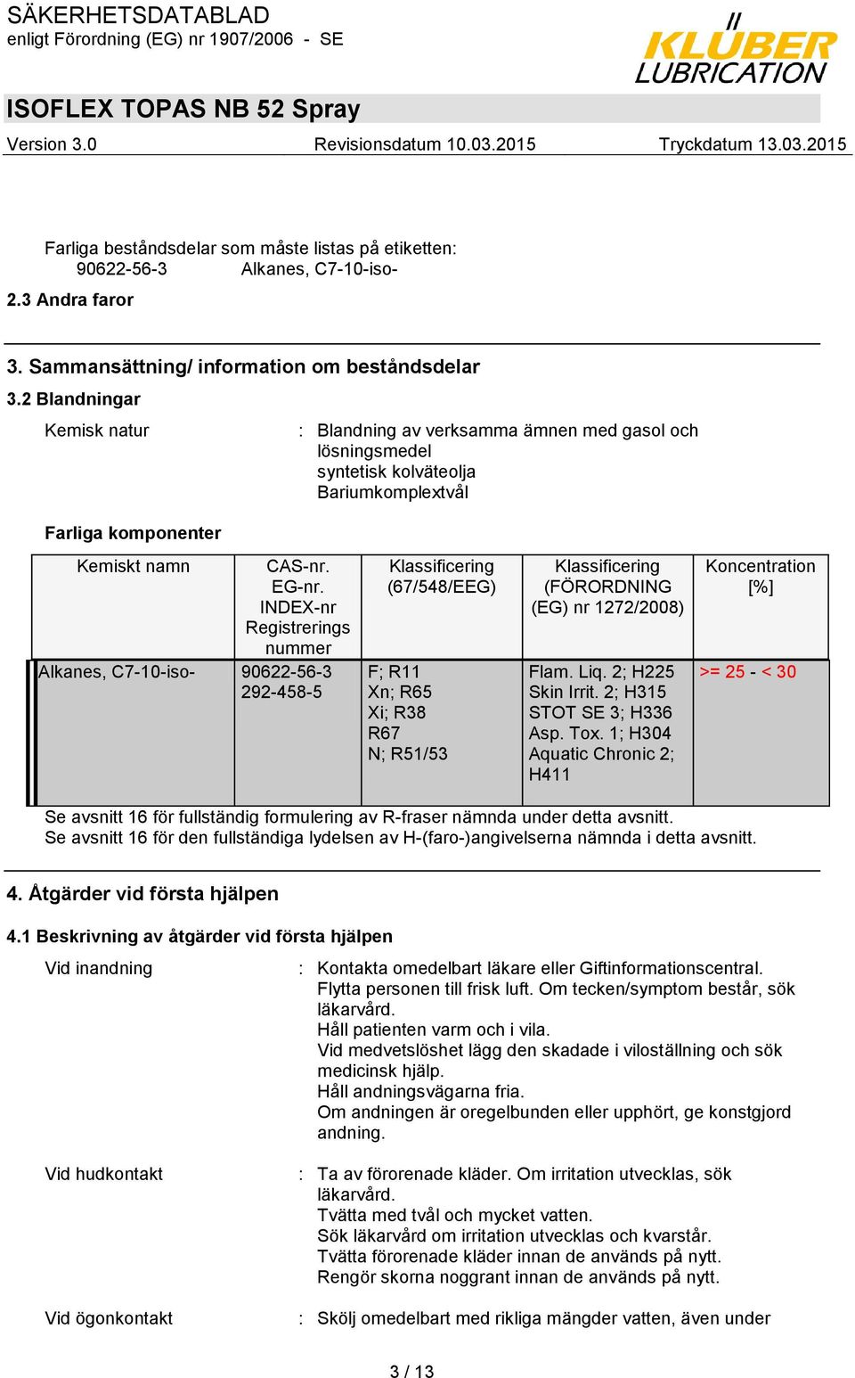 INDEX-nr Registrerings nummer Alkanes, C7-10-iso- 90622-56-3 292-458-5 Klassificering (67/548/EEG) F; R11 Xn; R65 Xi; R38 R67 N; R51/53 Klassificering (FÖRORDNING (EG) nr 1272/2008) Flam. Liq.