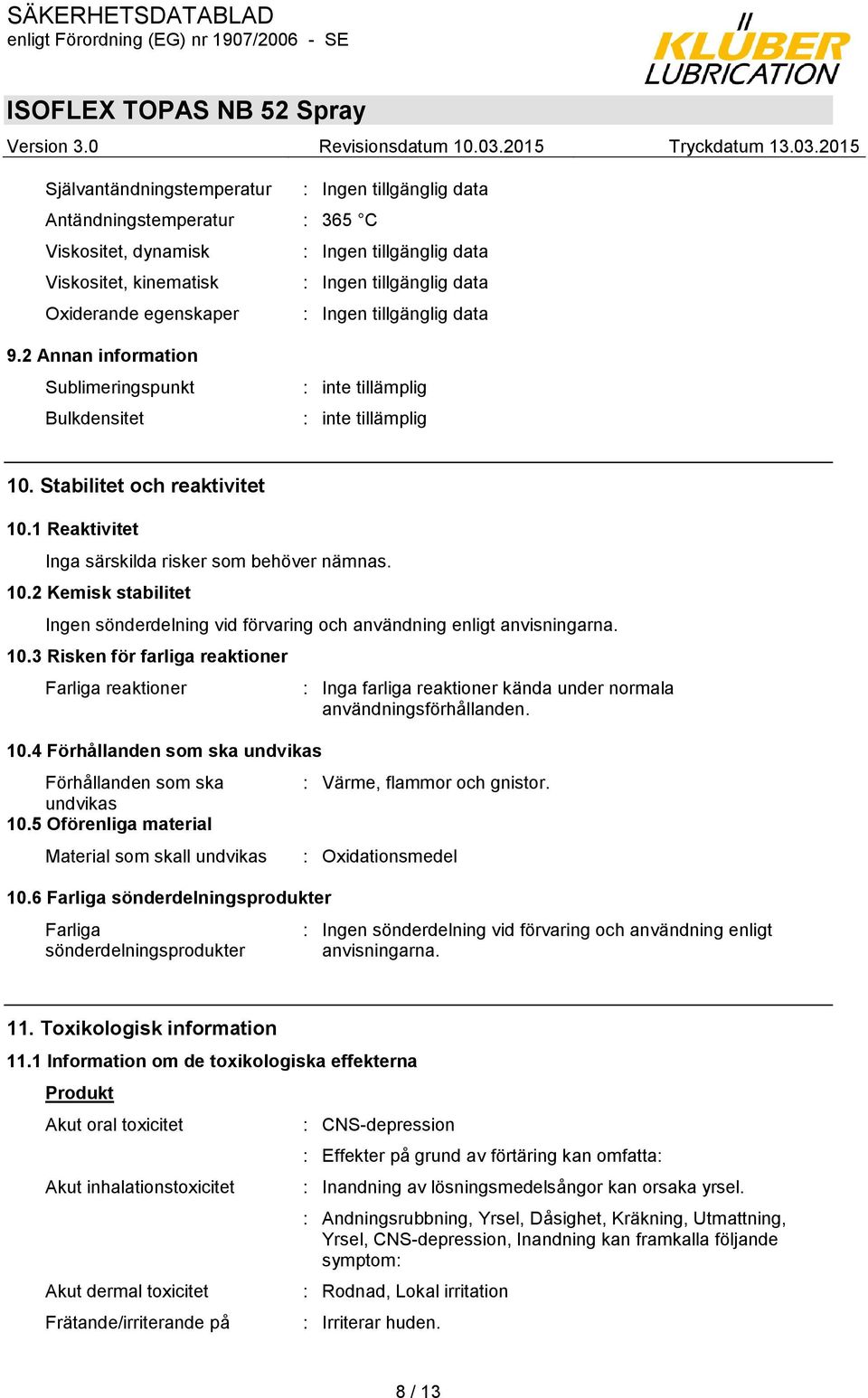 10.3 Risken för farliga reaktioner Farliga reaktioner 10.4 Förhållanden som ska undvikas Förhållanden som ska undvikas 10.5 Oförenliga material Material som skall undvikas 10.