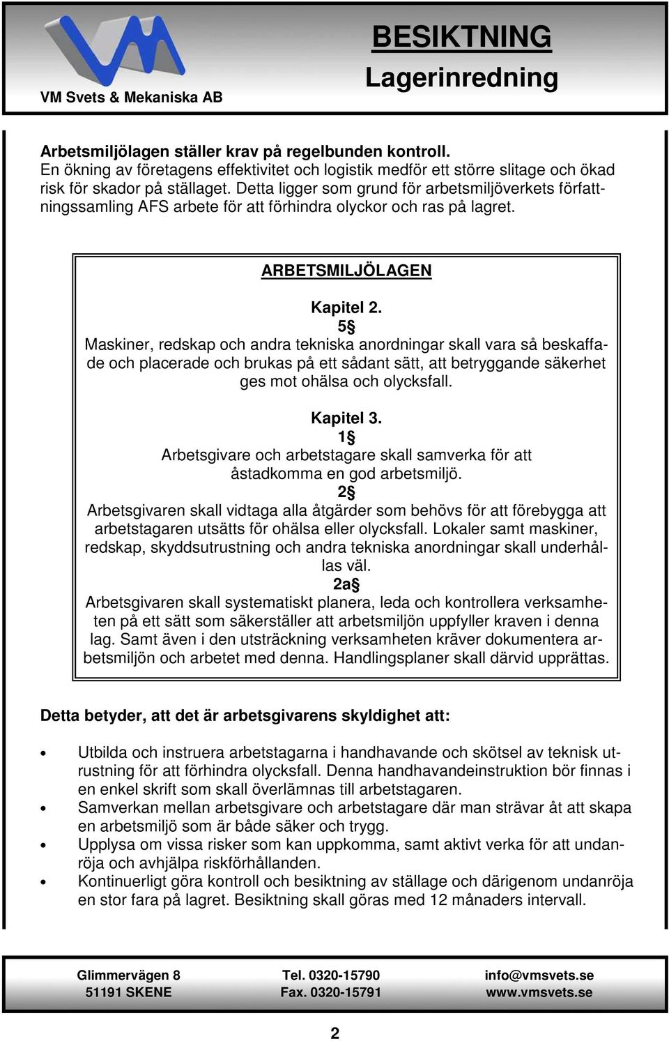 5 Maskiner, redskap och andra tekniska anordningar skall vara så beskaffade och placerade och brukas på ett sådant sätt, att betryggande säkerhet ges mot ohälsa och olycksfall. Kapitel 3.