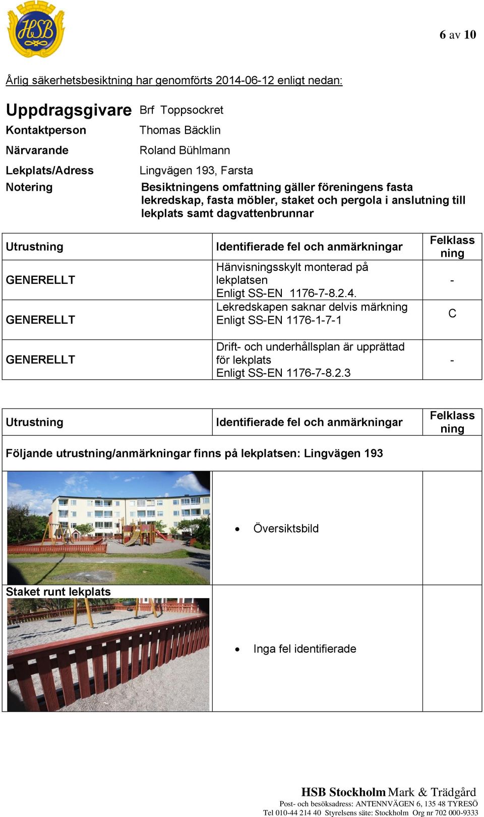 GENERELLT Identifierade fel och anmärkar Hänvissskylt monterad på lekplatsen Enligt SS-EN 1176-7-8.2.4.