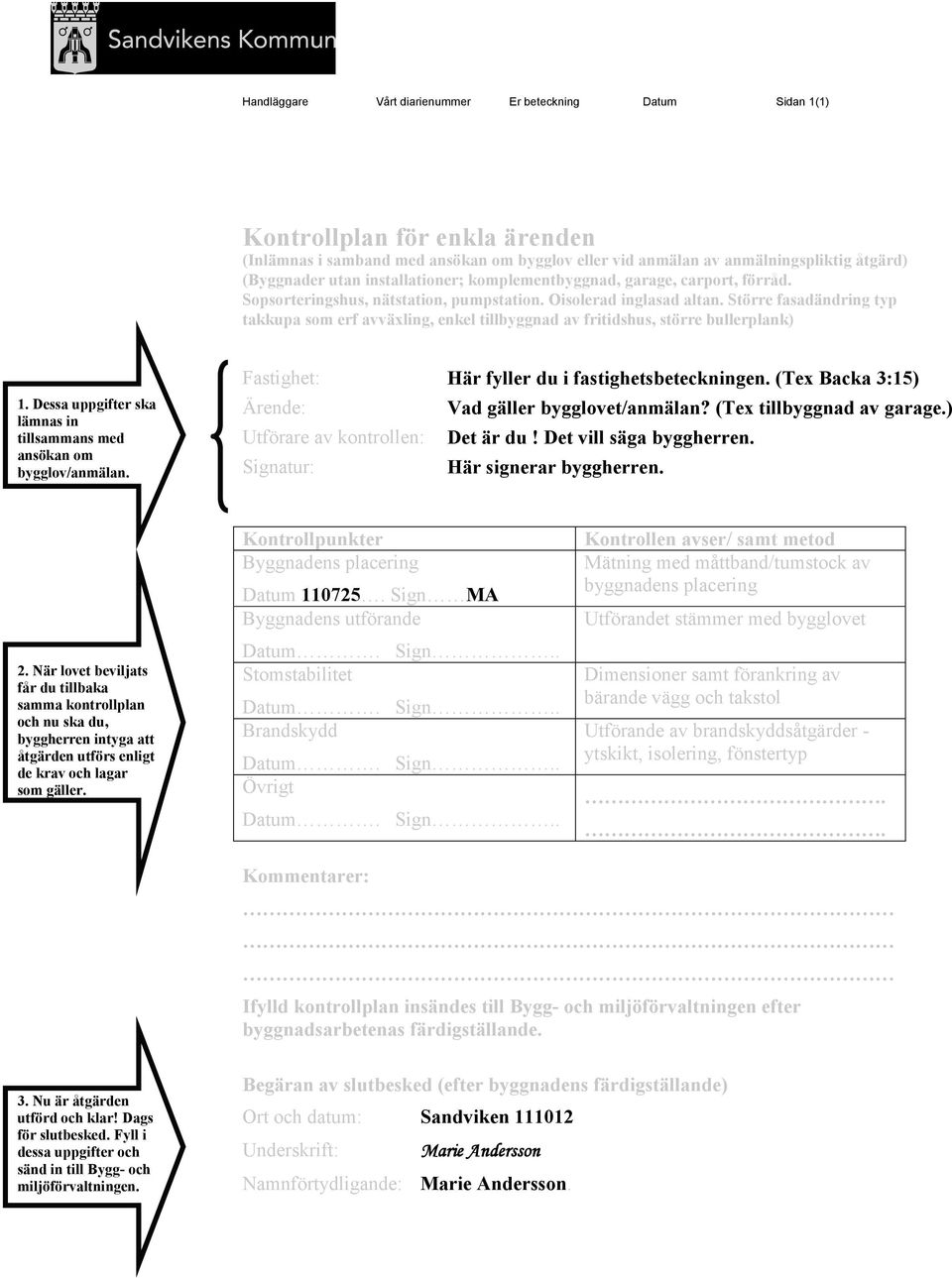 Dessa uppgifter ska lämnas in tillsammans med ansökan om bygglov/anmälan. Fastighet: Ärende: Utförare av kontrollen: Signatur: Här fyller du i fastighetsbeteckningen.