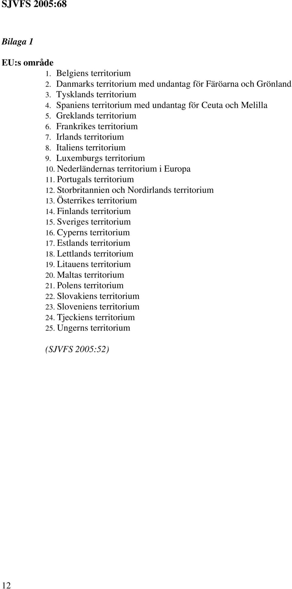 Storbritannien och Nordirlands territorium 13. Österrikes territorium 14. Finlands territorium 15. Sveriges territorium 16. Cyperns territorium 17. Estlands territorium 18.