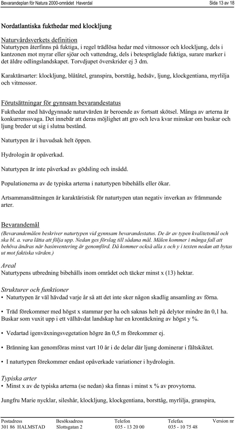 Karaktärsarter: klockljung, blåtåtel, granspira, borsttåg, hedsäv, ljung, klockgentiana, myrlilja och vitmossor. Fukthedar med hävdgynnade naturvärden är beroende av fortsatt skötsel.