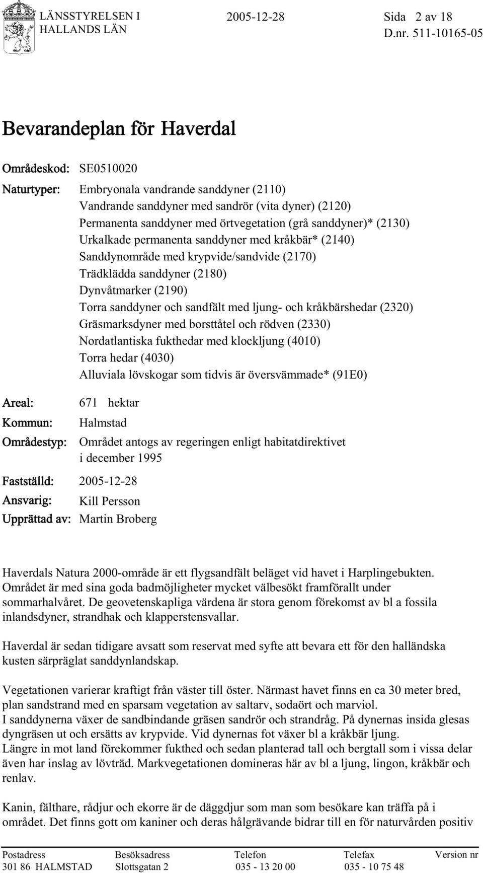 örtvegetation (grå sanddyner)* (2130) Urkalkade permanenta sanddyner med kråkbär* (2140) Sanddynområde med krypvide/sandvide (2170) Trädklädda sanddyner (2180) Dynvåtmarker (2190) Torra sanddyner och