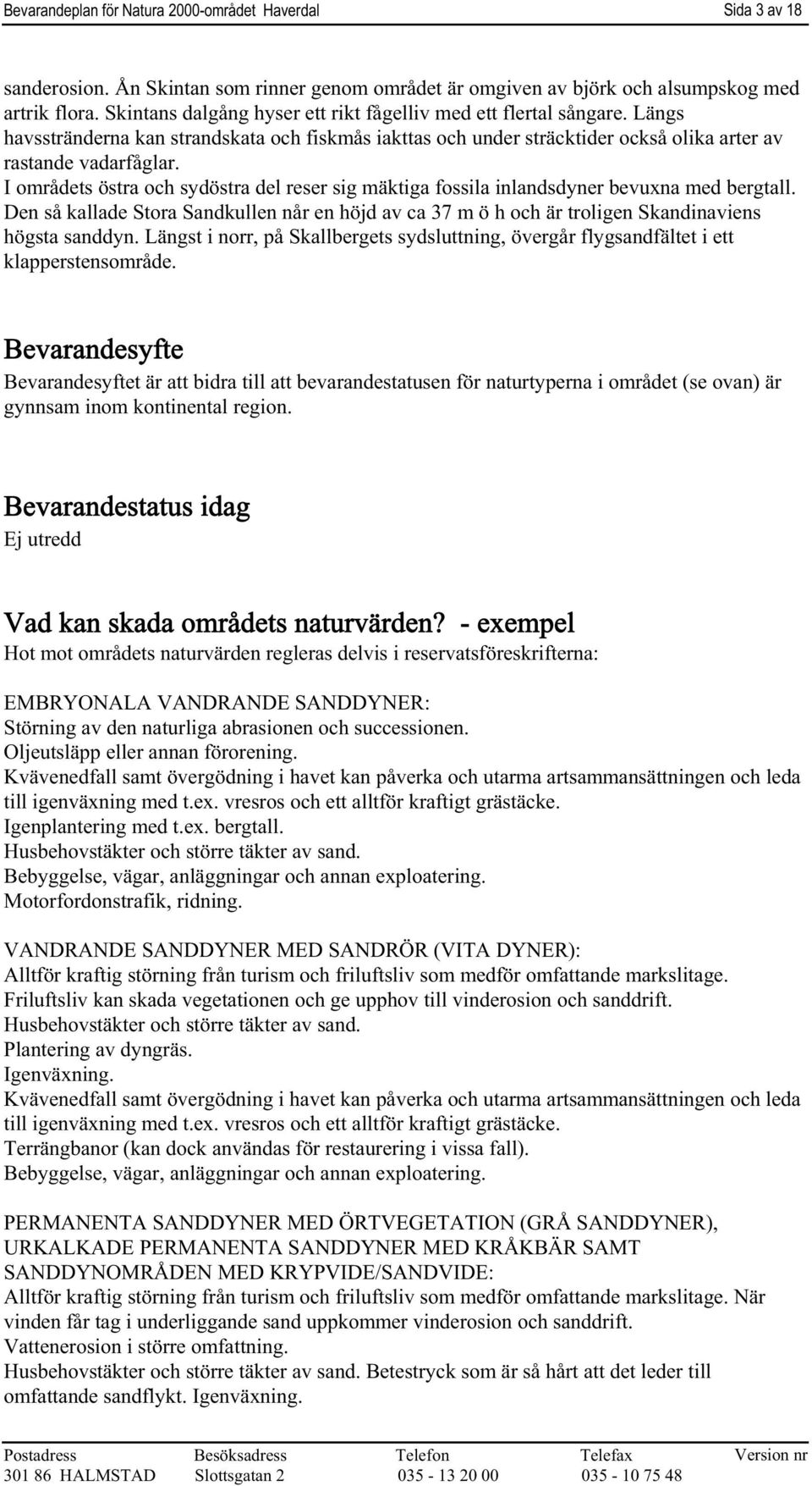 I områdets östra och sydöstra del reser sig mäktiga fossila inlandsdyner bevuxna med bergtall. Den så kallade Stora Sandkullen når en höjd av ca 37 m ö h och är troligen Skandinaviens högsta sanddyn.