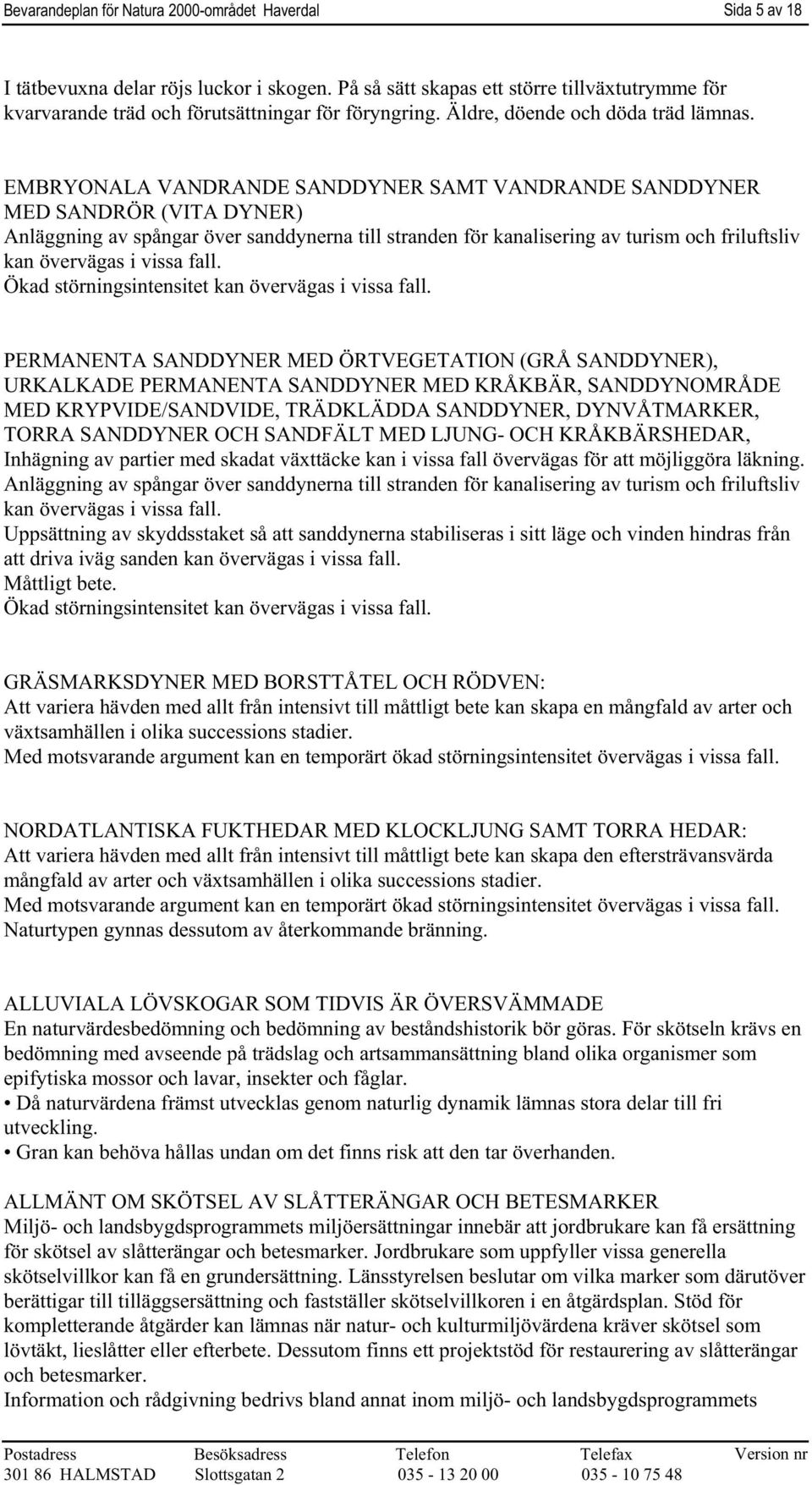 EMBRYONALA VANDRANDE SANDDYNER SAMT VANDRANDE SANDDYNER MED SANDRÖR (VITA DYNER) Anläggning av spångar över sanddynerna till stranden för kanalisering av turism och friluftsliv kan övervägas i vissa