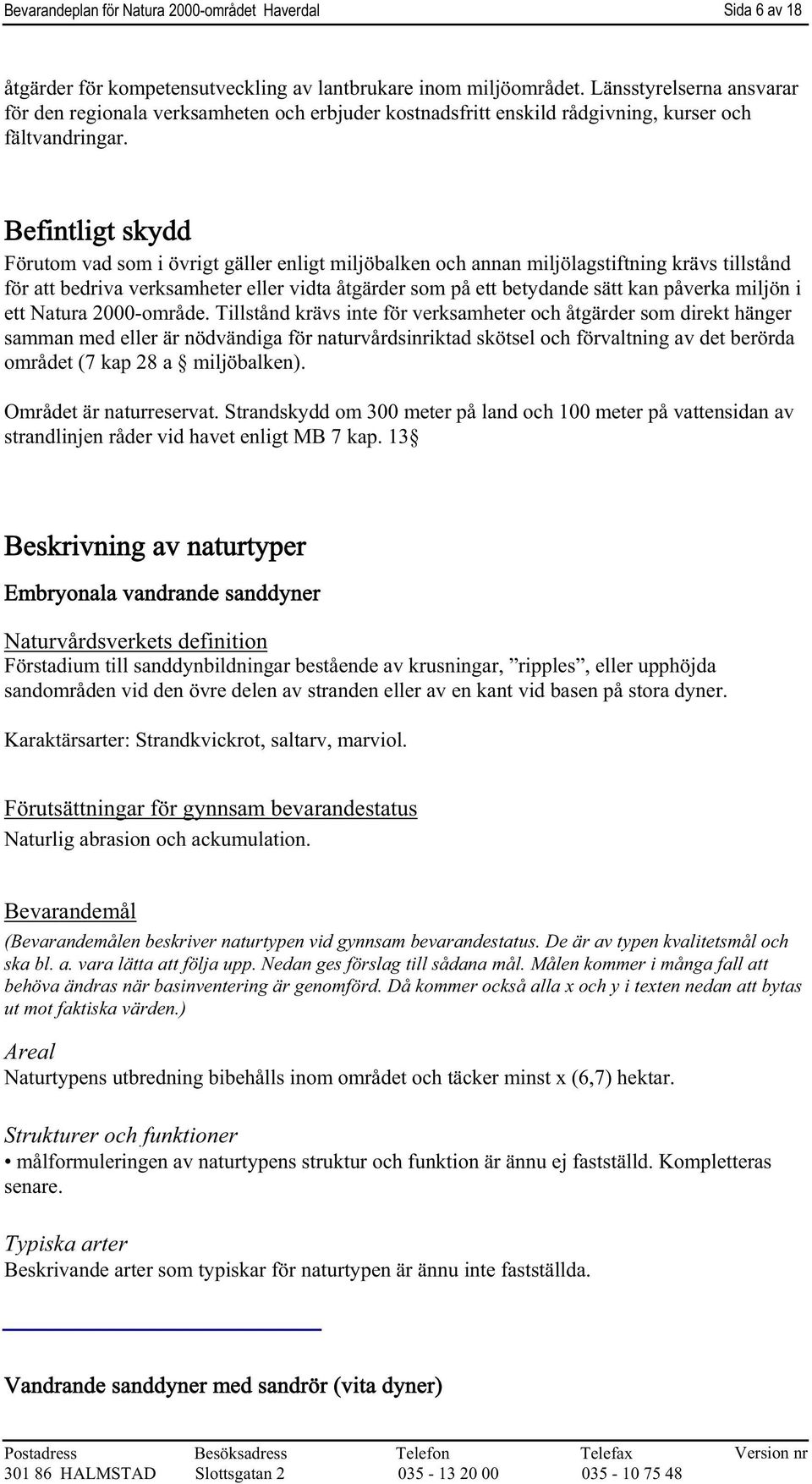 Befintligt skydd Förutom vad som i övrigt gäller enligt miljöbalken och annan miljölagstiftning krävs tillstånd för att bedriva verksamheter eller vidta åtgärder som på ett betydande sätt kan påverka