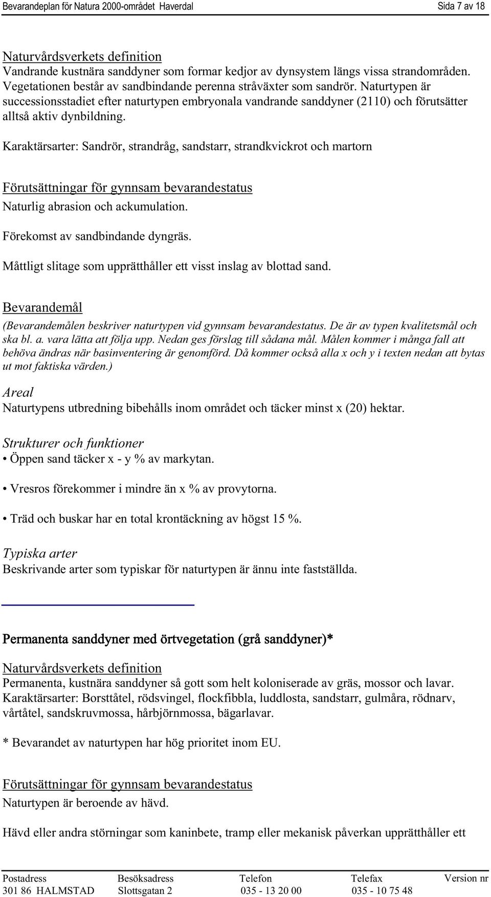 Karaktärsarter: Sandrör, strandråg, sandstarr, strandkvickrot och martorn Naturlig abrasion och ackumulation. Förekomst av sandbindande dyngräs.
