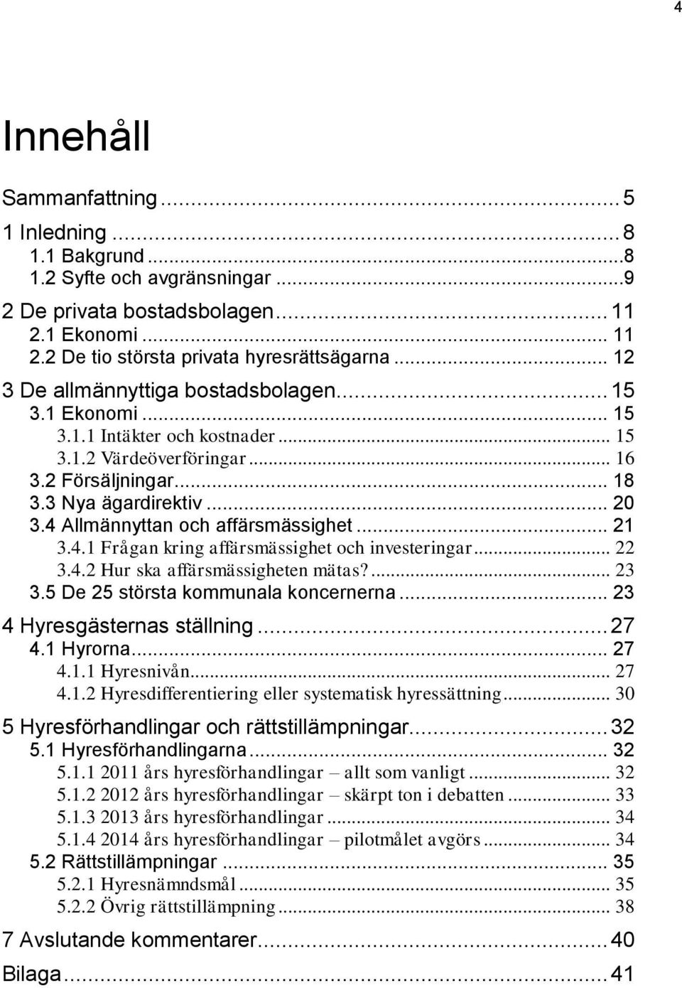 4 Allmännyttan och affärsmässighet... 21 3.4.1 Frågan kring affärsmässighet och investeringar... 22 3.4.2 Hur ska affärsmässigheten mätas?... 23 3.5 De 25 största kommunala koncernerna.