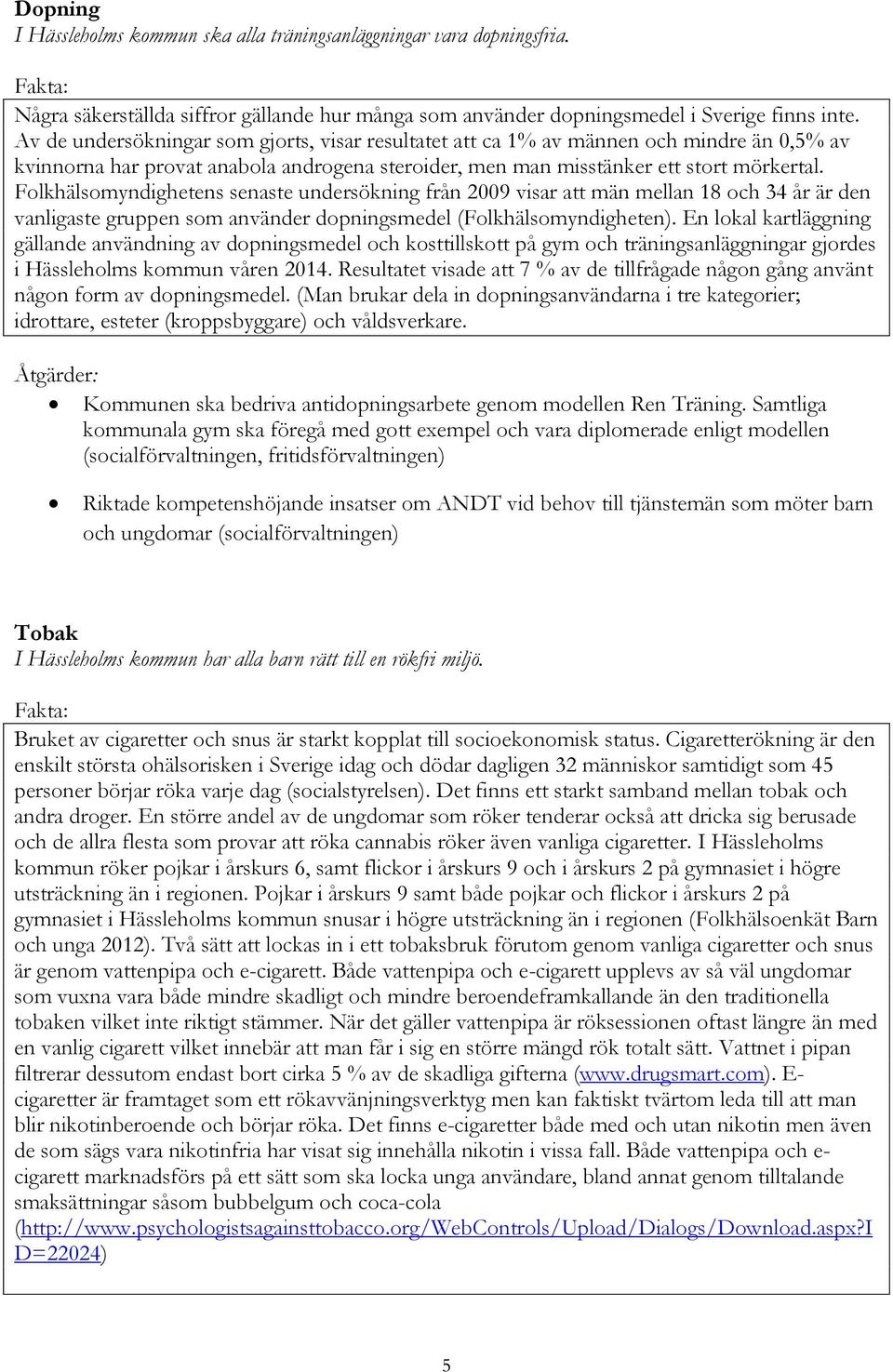 Folkhälsomyndighetens senaste undersökning från 2009 visar att män mellan 18 och 34 år är den vanligaste gruppen som använder dopningsmedel (Folkhälsomyndigheten).