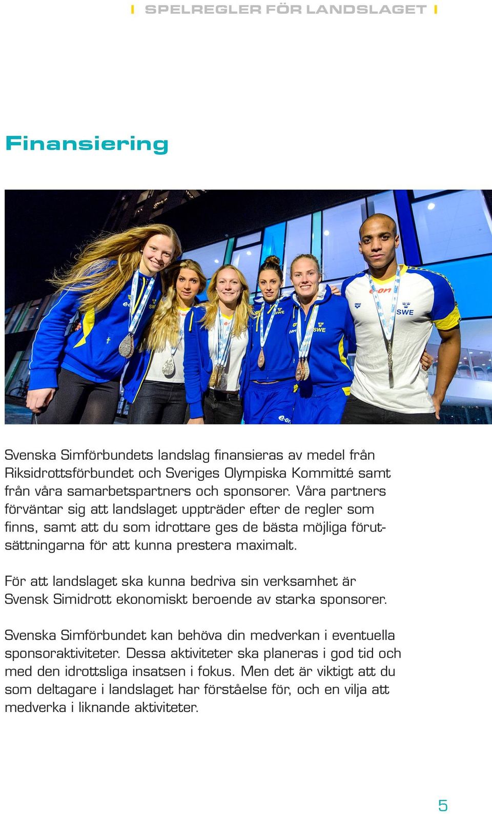 För att landslaget ska kunna bedriva sin verksamhet är Svensk Simidrott ekonomiskt beroende av starka sponsorer.