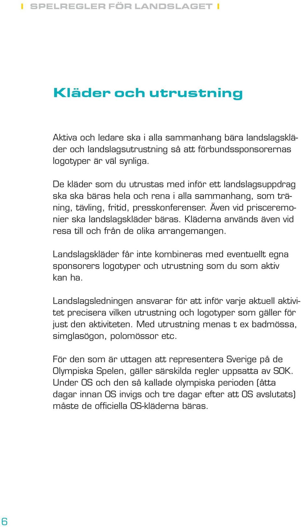 Även vid prisceremonier ska landslagskläder bäras. Kläderna används även vid resa till och från de olika arrangemangen.