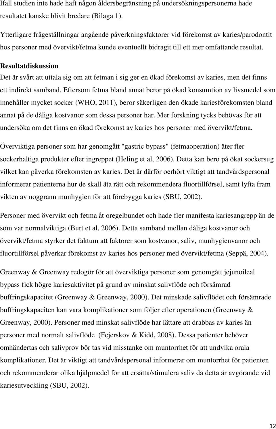 Resultatdiskussion Det är svårt att uttala sig om att fetman i sig ger en ökad förekomst av karies, men det finns ett indirekt samband.