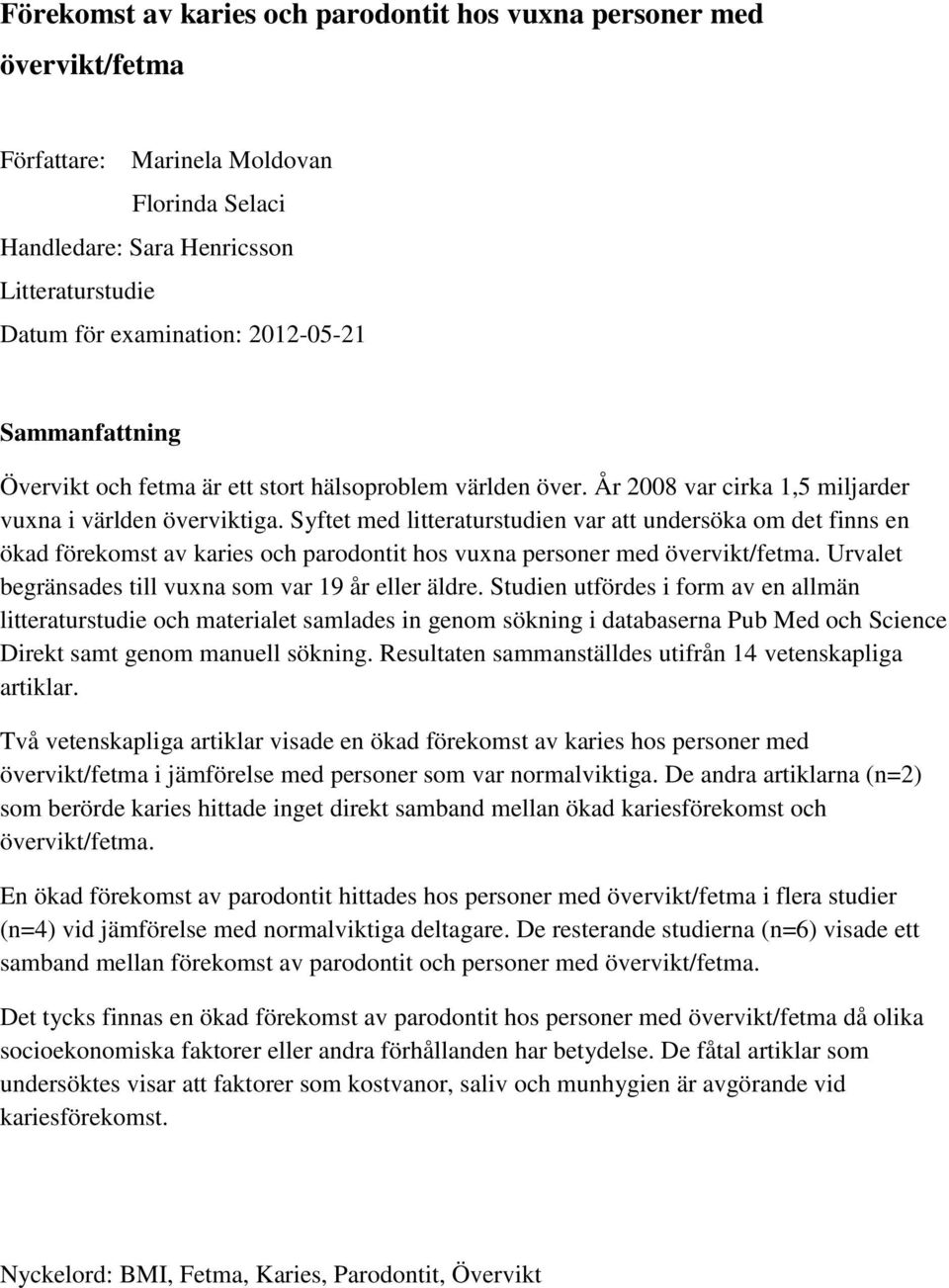Syftet med litteraturstudien var att undersöka om det finns en ökad förekomst av karies och parodontit hos vuxna personer med övervikt/fetma. Urvalet begränsades till vuxna som var 19 år eller äldre.