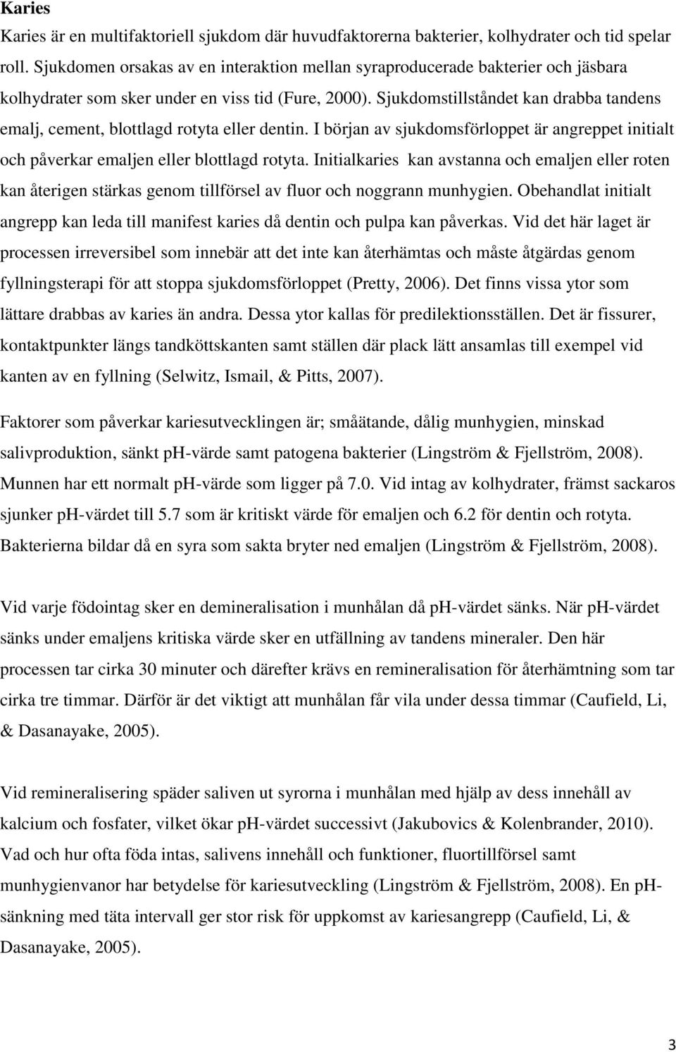 Sjukdomstillståndet kan drabba tandens emalj, cement, blottlagd rotyta eller dentin. I början av sjukdomsförloppet är angreppet initialt och påverkar emaljen eller blottlagd rotyta.