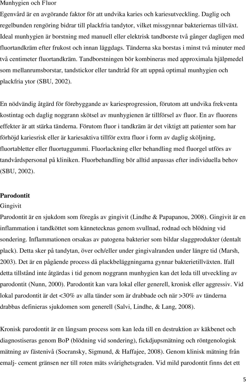 Ideal munhygien är borstning med manuell eller elektrisk tandborste två gånger dagligen med fluortandkräm efter frukost och innan läggdags.