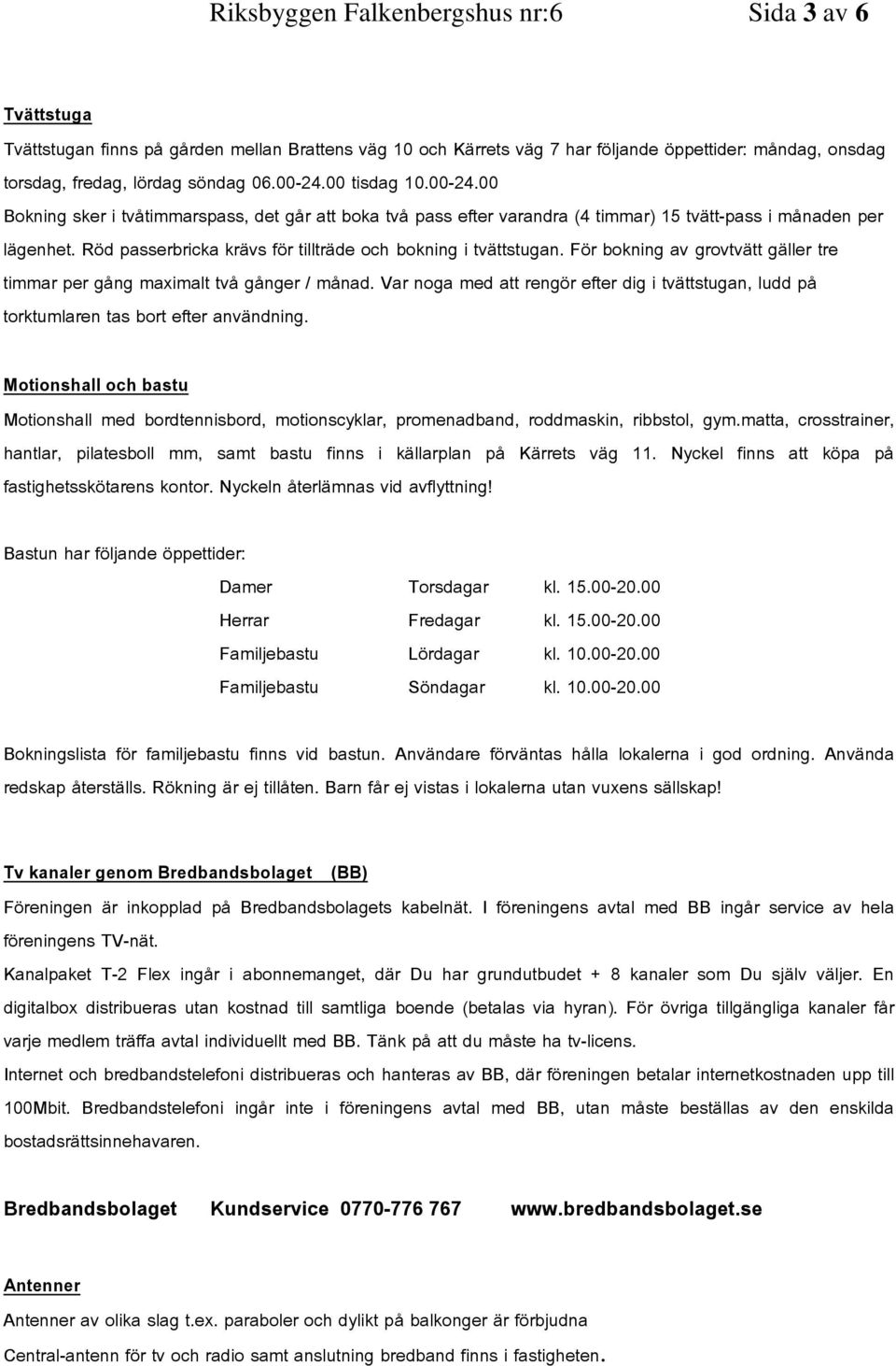 Röd passerbricka krävs för tillträde och bokning i tvättstugan. För bokning av grovtvätt gäller tre timmar per gång maximalt två gånger / månad.