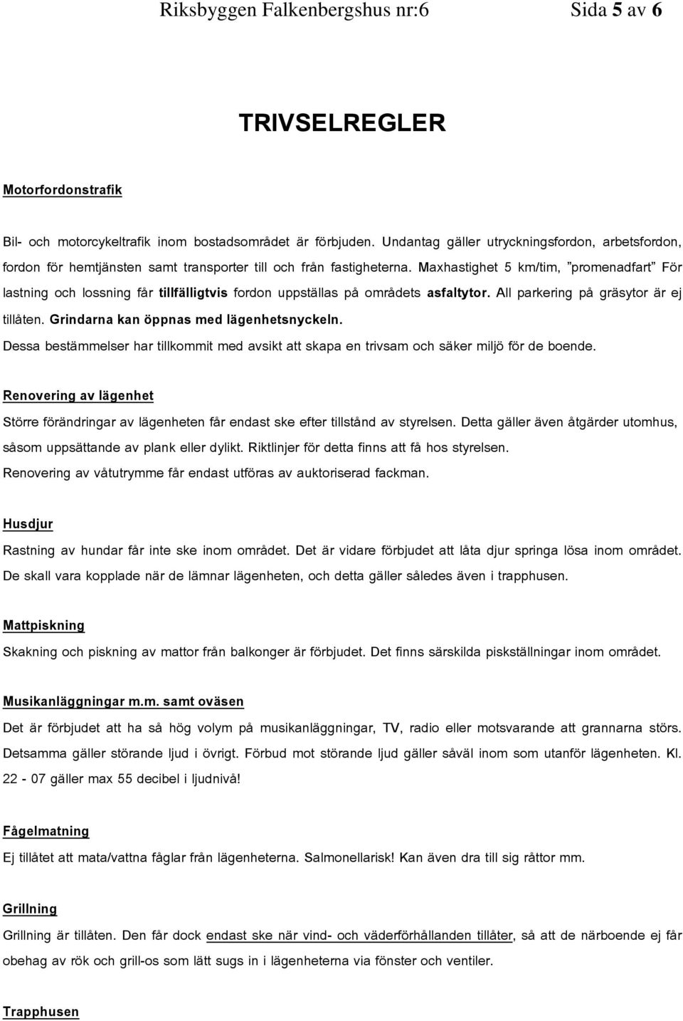 Maxhastighet 5 km/tim, promenadfart För lastning och lossning får tillfälligtvis fordon uppställas på områdets asfaltytor. All parkering på gräsytor är ej tillåten.