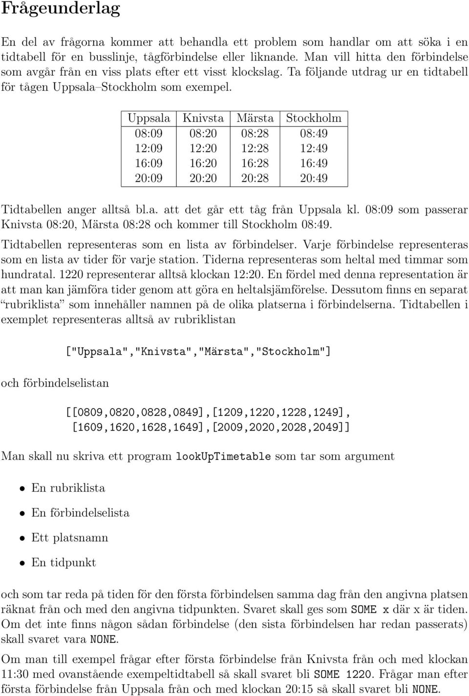 Uppsala Knivsta Märsta Stockholm 08:09 08:20 08:28 08:49 12:09 12:20 12:28 12:49 16:09 16:20 16:28 16:49 20:09 20:20 20:28 20:49 Tidtabellen anger alltså bl.a. att det går ett tåg från Uppsala kl.